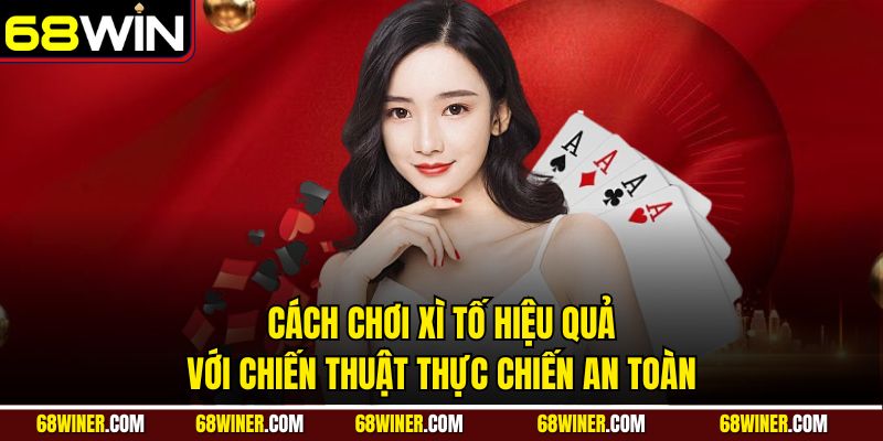 Cách chơi xì tố 68win hiệu quả với chiến thuật thực chiến an toàn