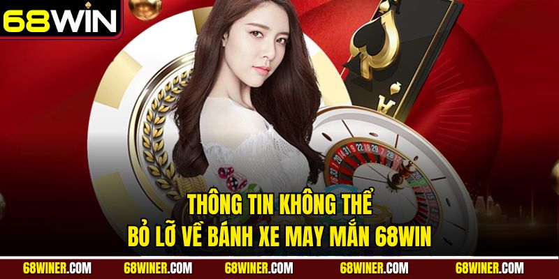 Thông tin không thể bỏ lỡ về bánh xe may mắn 68WIN
