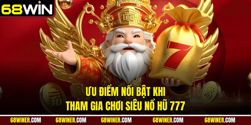 Ưu điểm nổi bật khi tham gia chơi Siêu Nổ Hũ 777